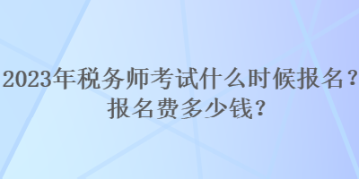 2023年税务师考试什么时候报名？报名费多少钱？