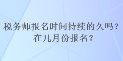 税务师报名时间持续的久吗？在几月份报名？