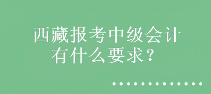 西藏报考中级会计有什么要求？