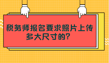 税务师报名要求照片上传多大尺寸的？