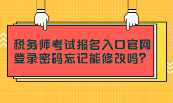 税务师考试报名入口官网登录密码忘记能修改吗？