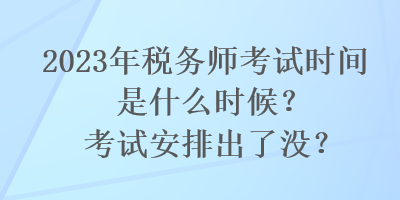 2023年税务师考试时间是什么时候？考试安排出了没？