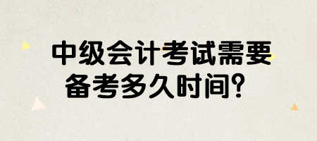 中级会计考试需要备考多久时间？