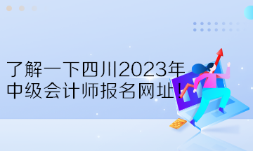 了解一下四川2023年中级会计师报名网址！