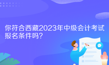 你符合西藏2023年中级会计考试报名条件吗？