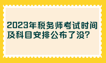 2023年税务师考试时间及科目安排公布了没？