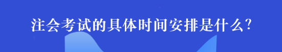 注会考试的具体时间安排是什么？