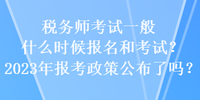 税务师考试一般什么时候报名和考试？2023年报考政策公布了吗？