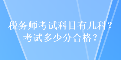 税务师考试科目有几科？考试多少分合格？