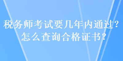 税务师考试要几年内通过？怎么查询合格证书？