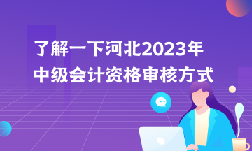 了解一下河北2023年中级会计资格审核方式