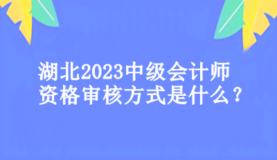 湖北2023年中级会计师资格审核方式