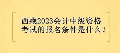 西藏会计中级资格考试的报名条件