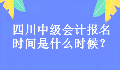 2023年四川中级会计报名时间是什么时候？