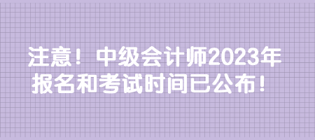 注意！中级会计师2023年报名和考试时间已公布！