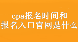 cpa报名时间和报名入口官网是什么？