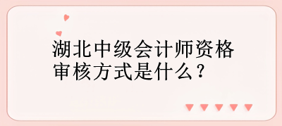 湖北中级会计师资格审核方式是什么？