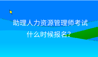 助理人力资源管理师考试什么时候报名？