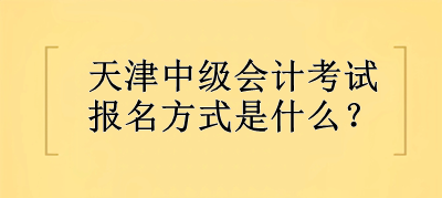 2023年天津中级会计考试报名方式是什么？