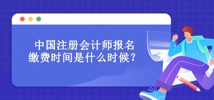 中国注册会计师报名缴费时间是什么时候？