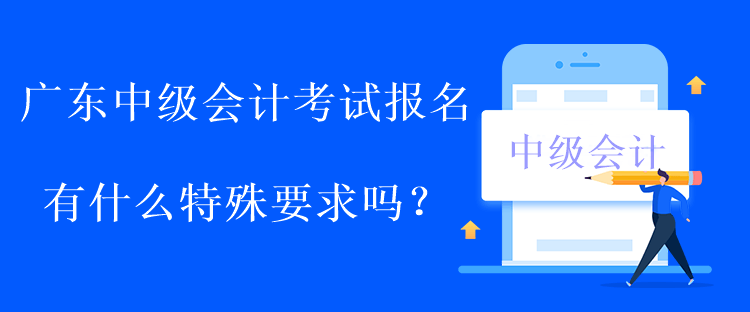 广东中级会计考试报名有什么特殊要求吗？