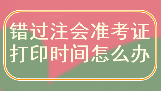 错过注会准考证打印时间怎么办？