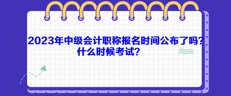 2023年中级会计职称报名时间公布了吗？什么时候考试？