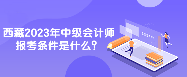 西藏2023年中级会计师报考条件是什么？