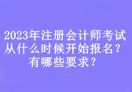 2023年注册会计师考试从什么时候开始报名？有哪些要求？