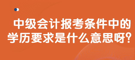 中级会计报考条件中的学历要求是什么意思呀？