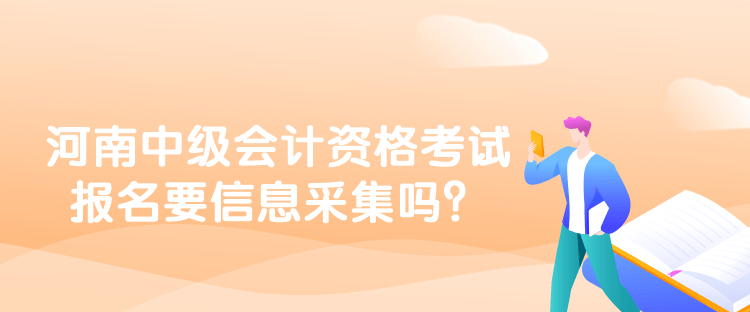 河南中级会计资格考试报名要信息采集吗？