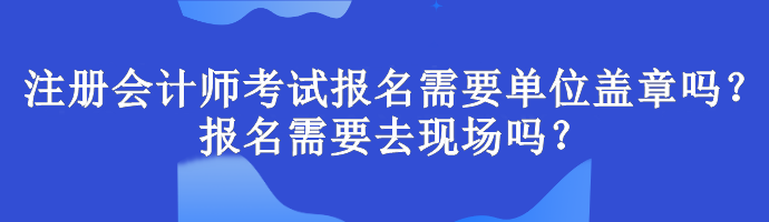 注册会计师考试报名需要单位盖章吗？报名需要去现场吗？