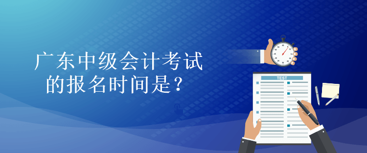 广东中级会计考试的报名时间是？