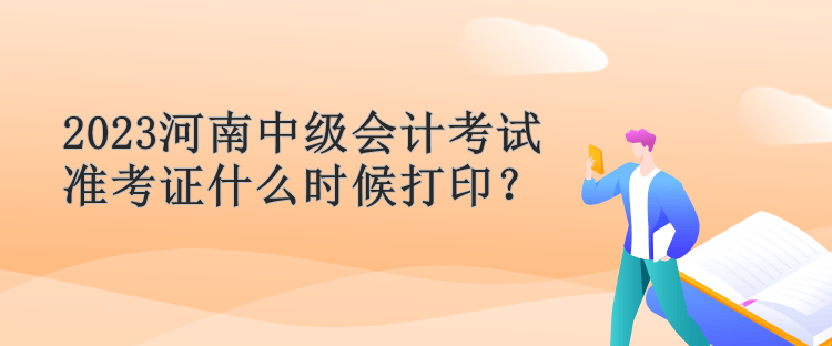 2023河南中级会计考试准考证什么时候打印？