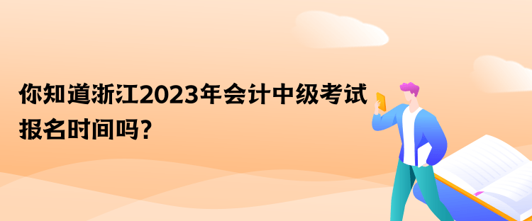 你知道浙江2023年会计中级考试报名时间吗？