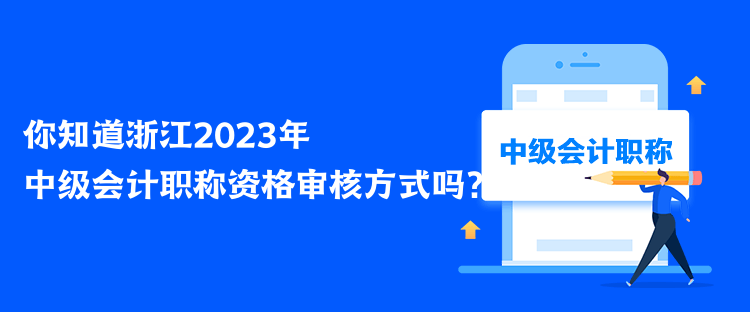 你知道浙江2023年中级会计职称资格审核方式吗？