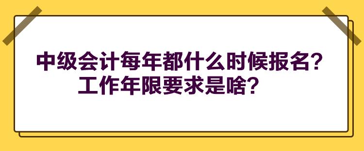 中级会计每年都什么时候报名？工作年限要求是啥？