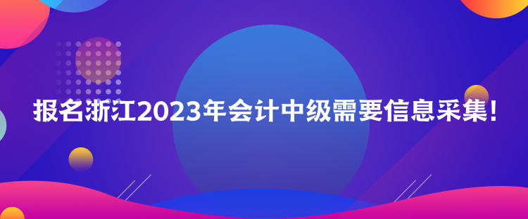 报名浙江2023年会计中级需要信息采集！