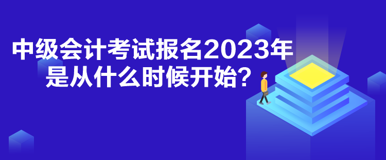 中级会计考试报名2023年是从什么时候开始？