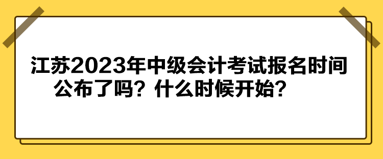 江苏2023年中级会计考试报名时间公布了吗？什么时候开始？