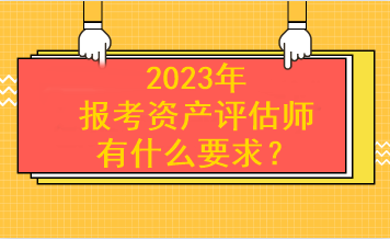 2023年报考资产评估师有什么要求？