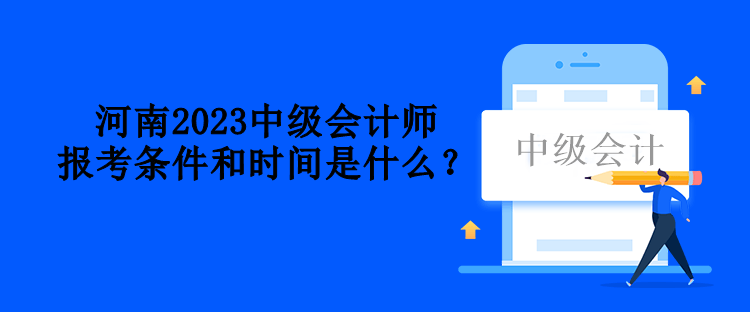 河南2023中级会计师报考条件和时间是什么？