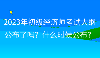 2023年初级经济师考试大纲公布了吗？什么时候公布？