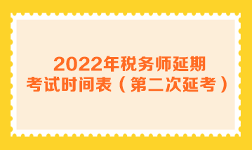 2022年税务师延期考试时间表（第二次延考）