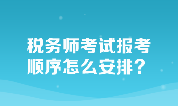 税务师考试报考顺序怎么安排