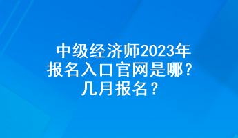 中级经济师2023年报名入口官网是哪？几月报名？