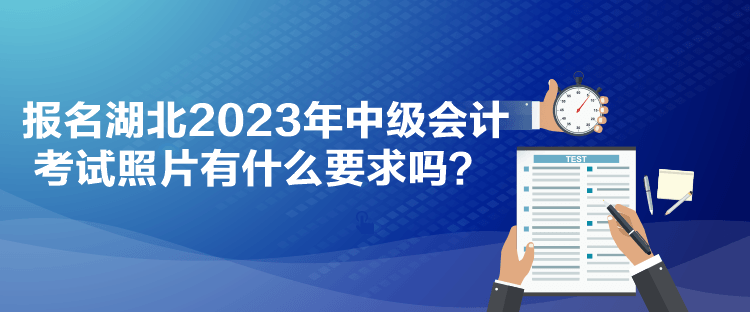 报名湖北2023年中级会计考试照片有什么要求吗？