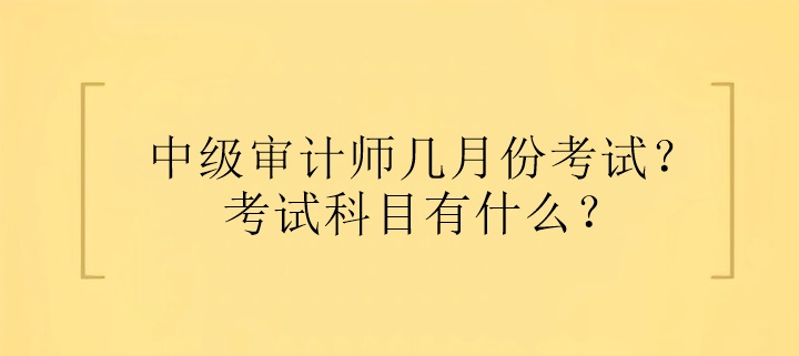 中级审计师几月份考试？考试科目有什么？