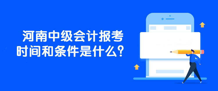 河南中级会计报考时间和条件是什么？