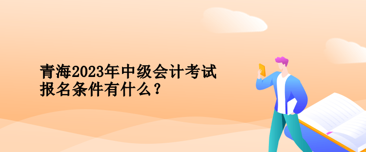 青海2023年中级会计考试报名条件有什么？